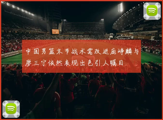 中国男篮末节战术需改进庞峥麟与廖三宁依然表现出色引人瞩目