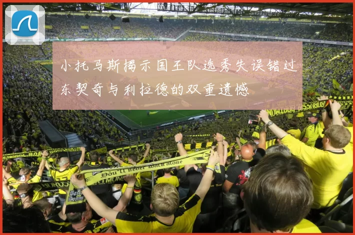 小托马斯揭示国王队选秀失误错过东契奇与利拉德的双重遗憾