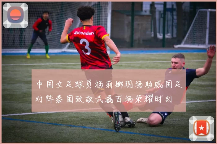 中国女足球员杨莉娜现场助威国足对阵泰国致敬武磊百场荣耀时刻