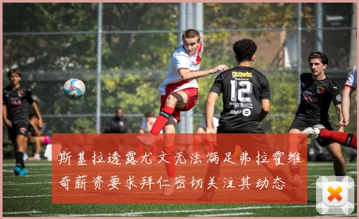 斯基拉透露尤文无法满足弗拉霍维奇薪资要求拜仁密切关注其动态