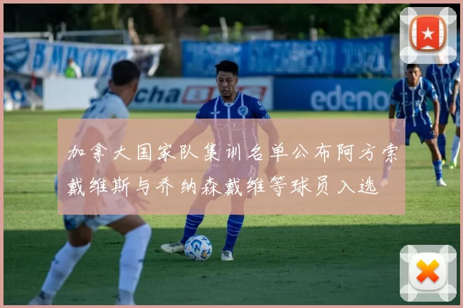 加拿大国家队集训名单公布阿方索戴维斯与乔纳森戴维等球员入选