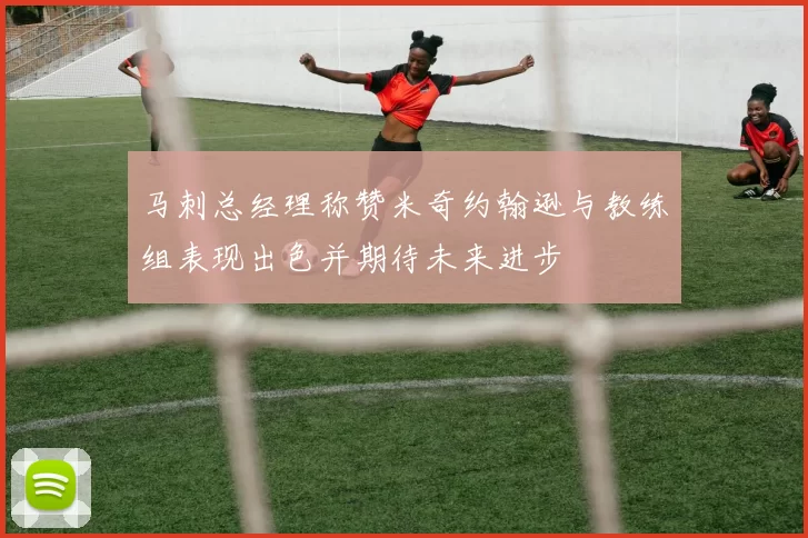 马刺总经理称赞米奇约翰逊与教练组表现出色并期待未来进步