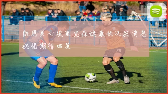 凯恩关心埃里克森健康状况发消息祝福期待回复